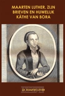 Maarten Luther, zijn brieven en huwelijk